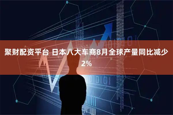 聚财配资平台 日本八大车商8月全球产量同比减少2%