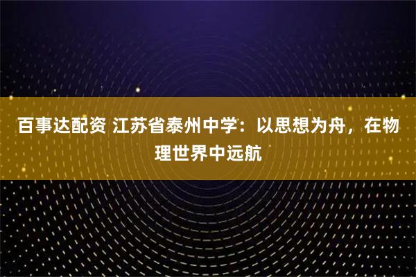 百事达配资 江苏省泰州中学：以思想为舟，在物理世界中远航