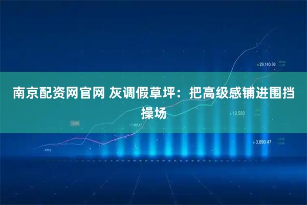 南京配资网官网 灰调假草坪：把高级感铺进围挡操场