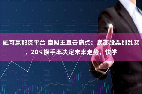 融可赢配资平台 章盟主直击痛点：底部股票别乱买，20%换手率决定未来走势，快学