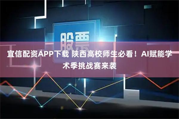宜信配资APP下载 陕西高校师生必看！AI赋能学术季挑战赛来袭
