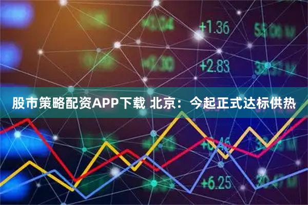 股市策略配资APP下载 北京：今起正式达标供热