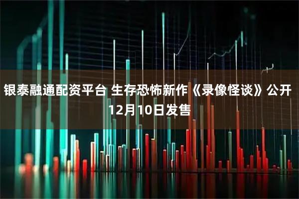 银泰融通配资平台 生存恐怖新作《录像怪谈》公开 12月10日发售