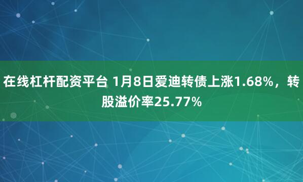 在线杠杆配资平台 1月8日爱迪转债上涨1.68%，转股溢价率25.77%