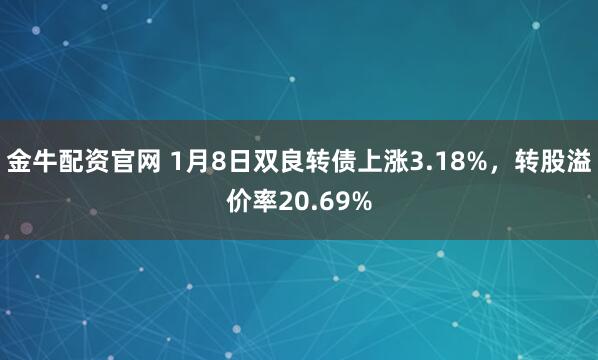 金牛配资官网 1月8日双良转债上涨3.18%，转股溢价率20.69%