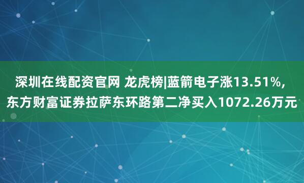 深圳在线配资官网 龙虎榜|蓝箭电子涨13.51%, 东方财富证券拉萨东环路第二净买入1072.26万元