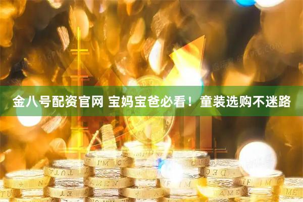 金八号配资官网 宝妈宝爸必看！童装选购不迷路