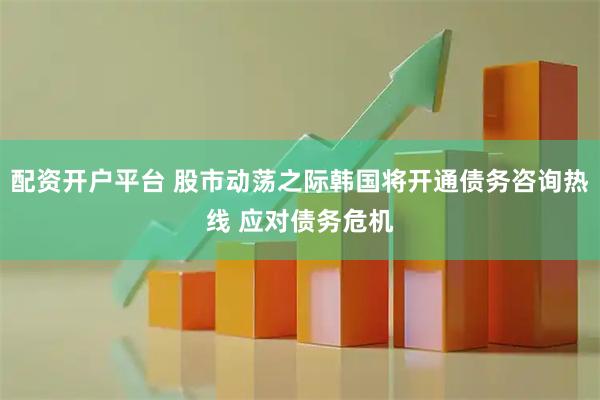 配资开户平台 股市动荡之际韩国将开通债务咨询热线 应对债务危机