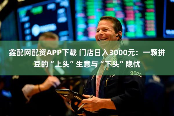 鑫配网配资APP下载 门店日入3000元：一颗拼豆的“上头”生意与“下头”隐忧